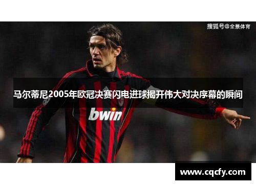 马尔蒂尼2005年欧冠决赛闪电进球揭开伟大对决序幕的瞬间