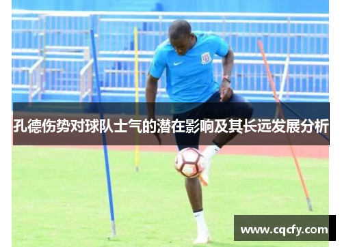 孔德伤势对球队士气的潜在影响及其长远发展分析