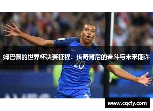 姆巴佩的世界杯决赛征程：传奇背后的奋斗与未来期许