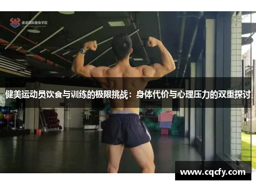 健美运动员饮食与训练的极限挑战：身体代价与心理压力的双重探讨