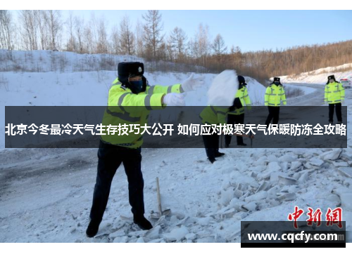 北京今冬最冷天气生存技巧大公开 如何应对极寒天气保暖防冻全攻略