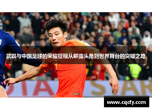 武磊与中国足球的荣耀征程从崭露头角到世界舞台的突破之路