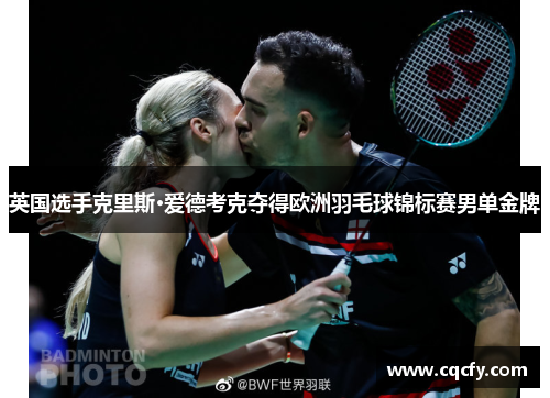 英国选手克里斯·爱德考克夺得欧洲羽毛球锦标赛男单金牌