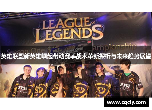 英雄联盟新英雄崛起带动赛季战术革新探析与未来趋势展望