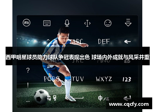 西甲明星球员助力球队争冠表现出色 球场内外成就与风采并重