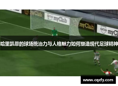 哈里凯恩的球场统治力与人格魅力如何塑造现代足球精神