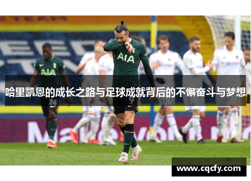 哈里凯恩的成长之路与足球成就背后的不懈奋斗与梦想