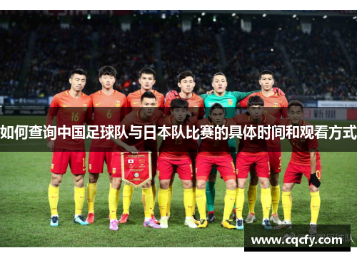 如何查询中国足球队与日本队比赛的具体时间和观看方式