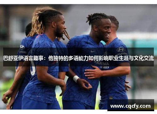 巴舒亚伊语言趣事：他独特的多语能力如何影响职业生涯与文化交流