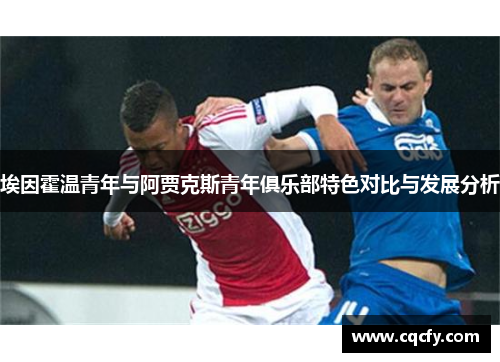 埃因霍温青年与阿贾克斯青年俱乐部特色对比与发展分析 埃因霍温青年与阿贾克斯青年俱乐部特色对比与发展分析