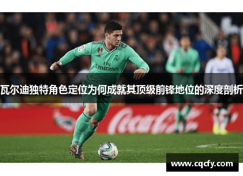 瓦尔迪独特角色定位为何成就其顶级前锋地位的深度剖析 瓦尔迪独特角色定位为何成就其顶级前锋地位的深度剖析