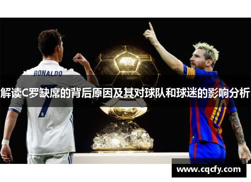 解读C罗缺席的背后原因及其对球队和球迷的影响分析