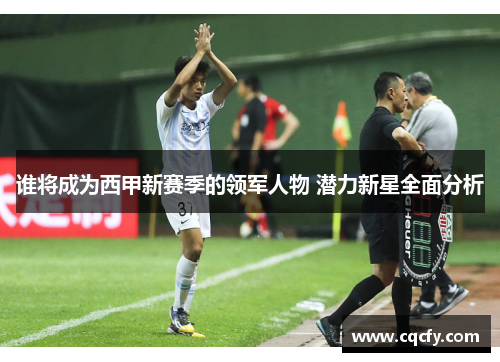 谁将成为西甲新赛季的领军人物 潜力新星全面分析