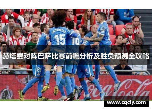 赫塔费对阵巴萨比赛前瞻分析及胜负预测全攻略 赫塔费对阵巴萨比赛前瞻分析及胜负预测全攻略