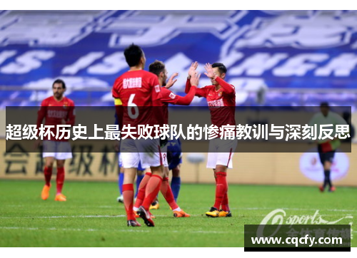 超级杯历史上最失败球队的惨痛教训与深刻反思