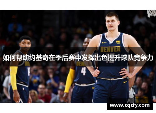 如何帮助约基奇在季后赛中发挥出色提升球队竞争力