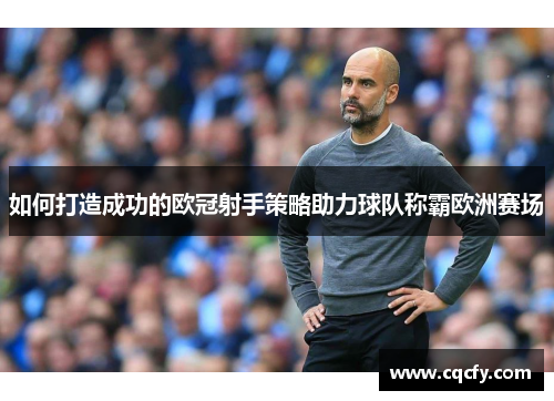 如何打造成功的欧冠射手策略助力球队称霸欧洲赛场