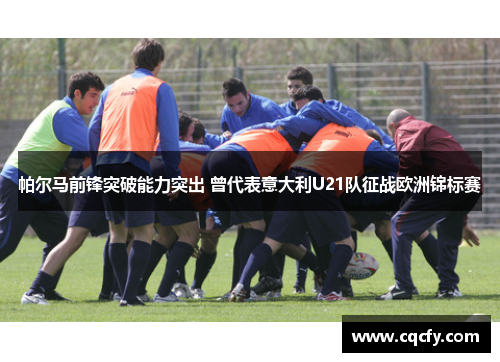 帕尔马前锋突破能力突出 曾代表意大利U21队征战欧洲锦标赛 帕尔马前锋突破能力突出 曾代表意大利U21队征战欧洲锦标赛