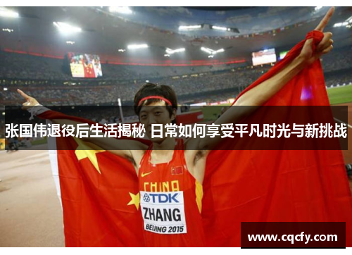 张国伟退役后生活揭秘 日常如何享受平凡时光与新挑战 张国伟退役后生活揭秘 日常如何享受平凡时光与新挑战