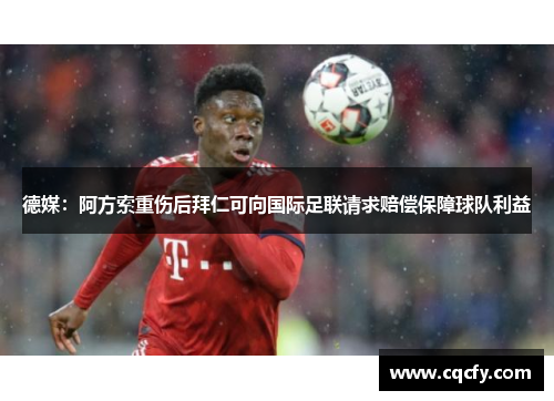 德媒：阿方索重伤后拜仁可向国际足联请求赔偿保障球队利益
