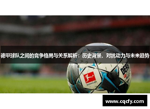 德甲球队之间的竞争格局与关系解析：历史背景、对抗动力与未来趋势