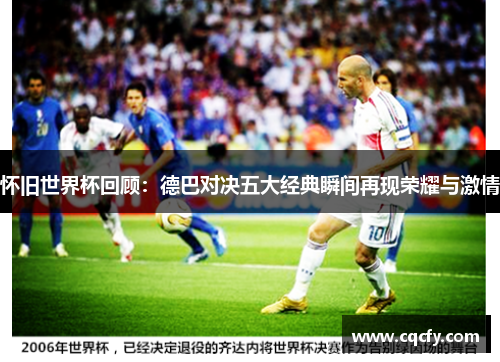 怀旧世界杯回顾:德巴对决五大经典瞬间再现荣耀与激情 怀旧世界杯回顾:德巴对决五大经典瞬间再现荣耀与激情