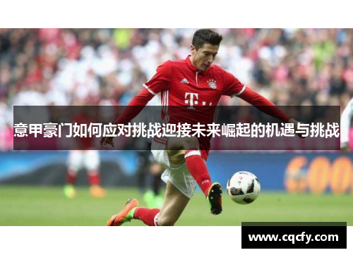 意甲豪门如何应对挑战迎接未来崛起的机遇与挑战