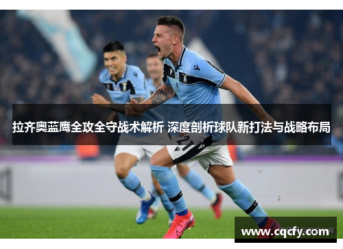 拉齐奥蓝鹰全攻全守战术解析 深度剖析球队新打法与战略布局