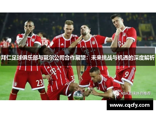 拜仁足球俱乐部与戴尔公司合作展望：未来挑战与机遇的深度解析