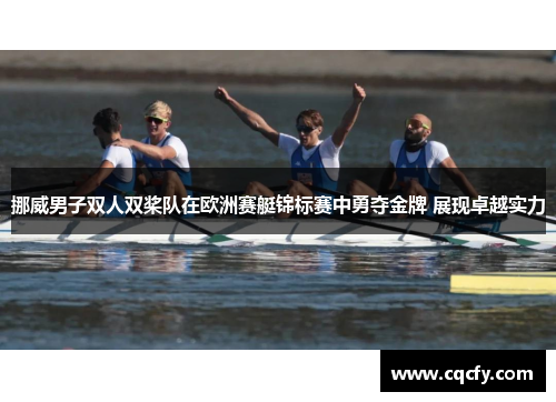 挪威男子双人双桨队在欧洲赛艇锦标赛中勇夺金牌 展现卓越实力 挪威男子双人双桨队在欧洲赛艇锦标赛中勇夺金牌 展现卓越实力