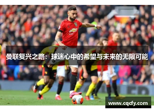 曼联复兴之路：球迷心中的希望与未来的无限可能