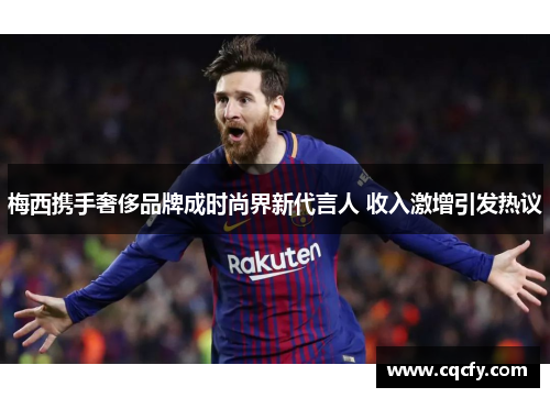 梅西携手奢侈品牌成时尚界新代言人 收入激增引发热议