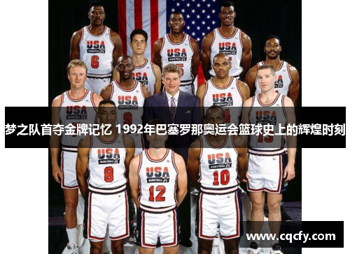 梦之队首夺金牌记忆 1992年巴塞罗那奥运会篮球史上的辉煌时刻